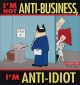 i'm not anti-business i'm anti-idiot